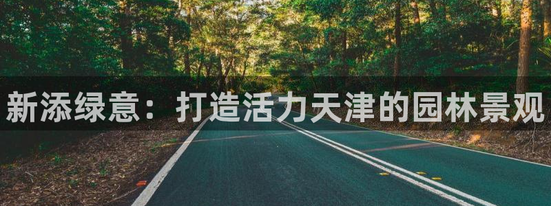 天顺娱乐陶18 888：新添绿意：打造活力天津的园林景观