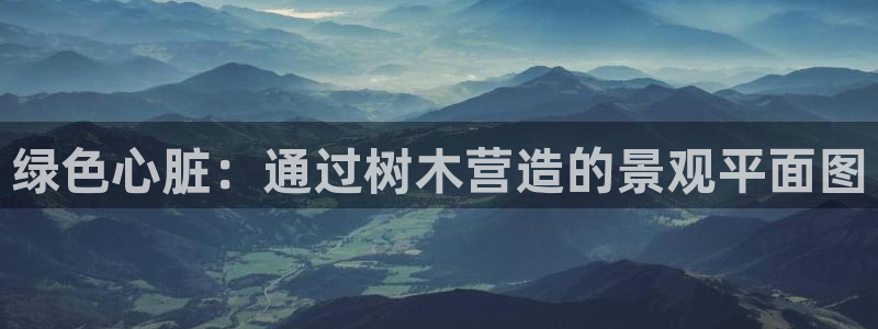天顺娱乐时时彩：绿色心脏：通过树木营造的景观平面图