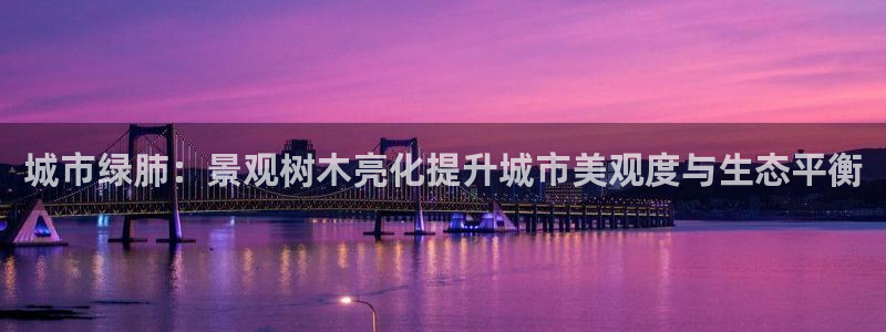 天顺娱乐惫943994：城市绿肺：景观树木亮化提升城市美观度与生态平衡