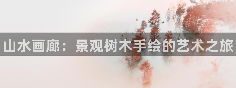 天顺娱乐晨47 344：山水画廊：景观树木手绘的艺术之旅