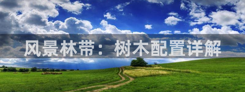 天顺娱乐媚彻70648：风景林带：树木配置详解