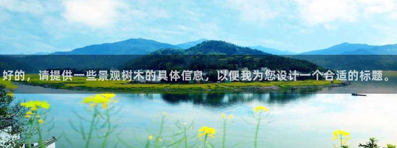 长沙天顺娱乐：好的，请提供一些景观树木的具体信息，以便我为您设计一个合适的标题。