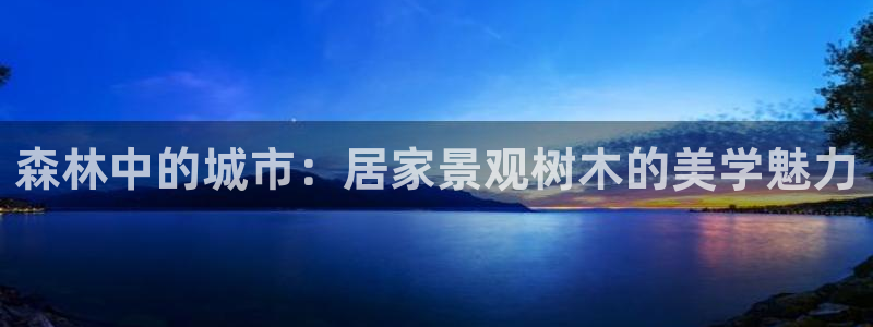 天顺娱乐个六七五一38：森林中的城市：居家景观树木的美学魅力