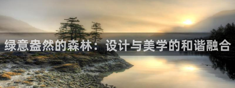 江苏天顺娱乐公司地址：绿意盎然的森林：设计与美学的和谐融合