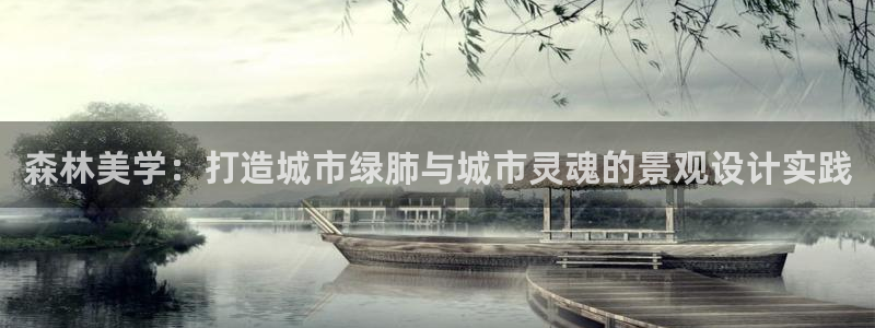 天顺娱乐AI：森林美学：打造城市绿肺与城市灵魂的景观设计实践