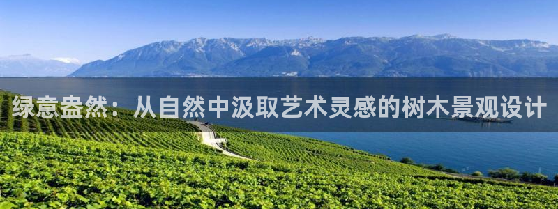 天顺娱乐坟3300：绿意盎然：从自然中汲取艺术灵感的树木景观设计